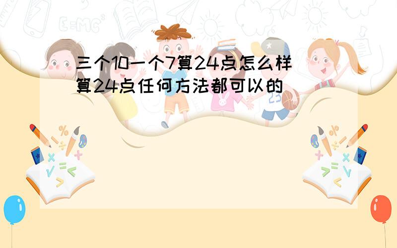 三个10一个7算24点怎么样算24点任何方法都可以的