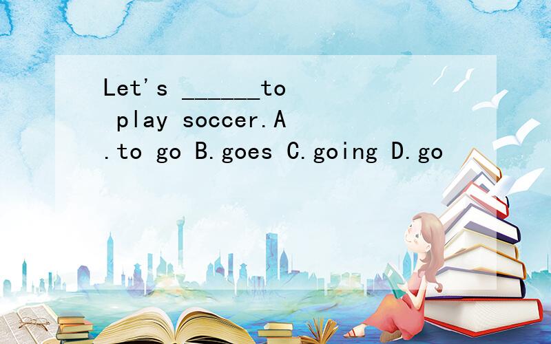 Let's ______to play soccer.A.to go B.goes C.going D.go