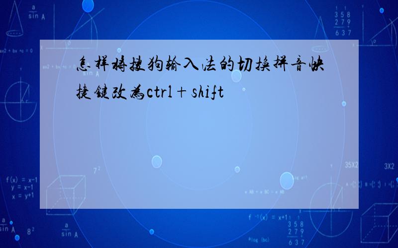 怎样将搜狗输入法的切换拼音快捷键改为ctrl+shift