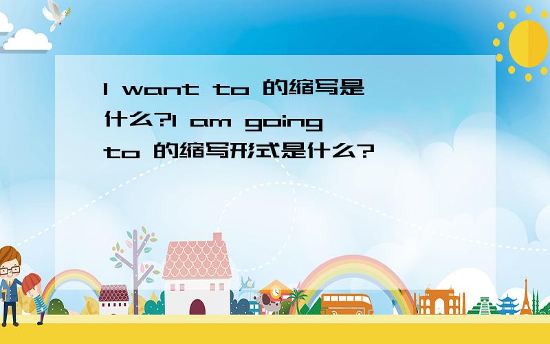 I want to 的缩写是什么?I am going to 的缩写形式是什么?