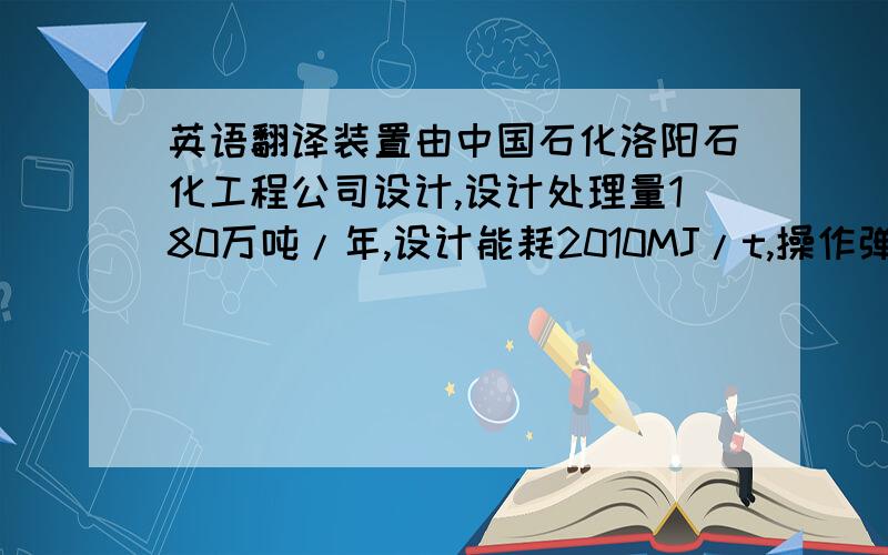 英语翻译装置由中国石化洛阳石化工程公司设计,设计处理量180万吨/年,设计能耗2010MJ/t,操作弹性60%-110%.装置包括反应-再生部分、主风机组部分、分馏部分、气压机部分、吸收稳定部分、产汽