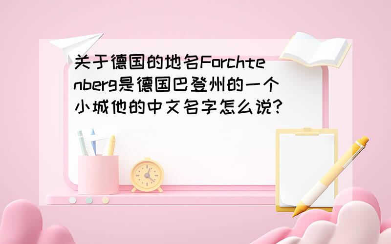 关于德国的地名Forchtenberg是德国巴登州的一个小城他的中文名字怎么说?