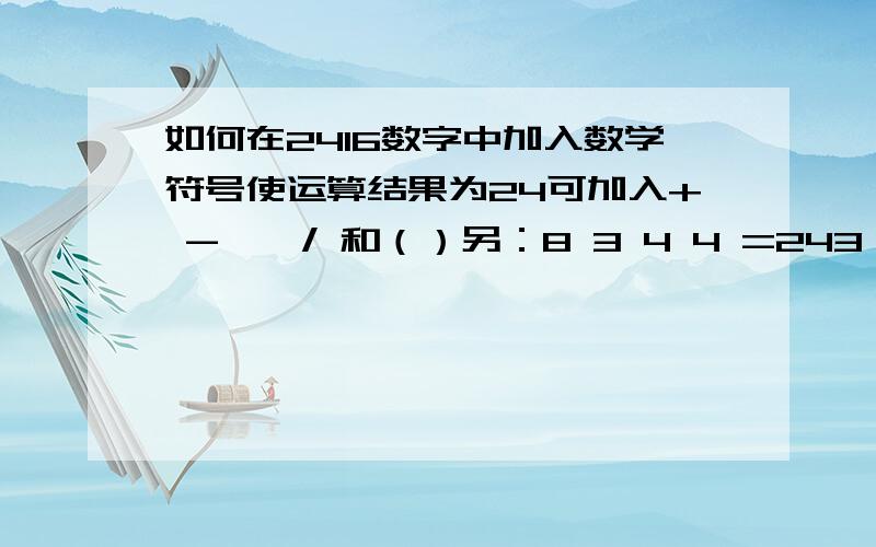 如何在2416数字中加入数学符号使运算结果为24可加入+ - * / 和（）另：8 3 4 4 =243 9 4 8 =242 2 12 6=24