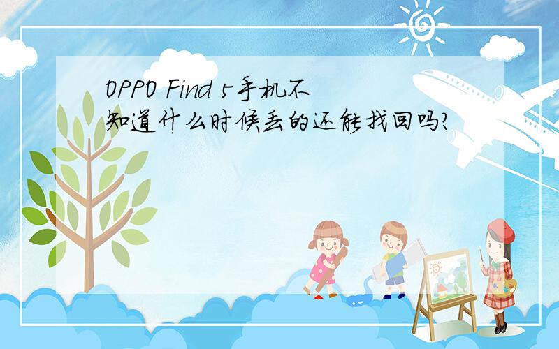 OPPO Find 5手机不知道什么时候丢的还能找回吗?