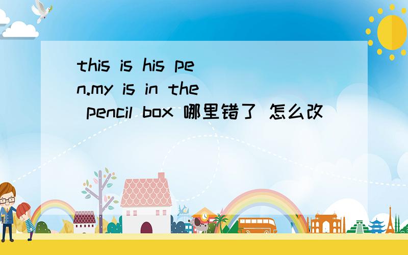 this is his pen.my is in the pencil box 哪里错了 怎么改