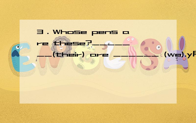 3．Whose pens are these?_______(their) are ______ (we).y用代词的适当形式填空,回答了的人非常感谢您