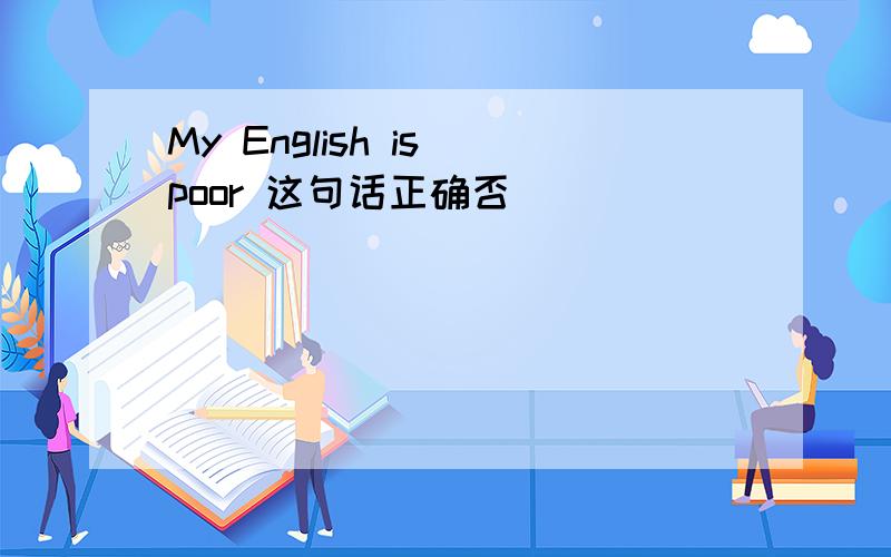 My English is poor 这句话正确否