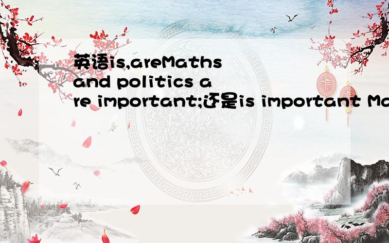 英语is,areMaths and politics are important;还是is important Maths politics是不可数名词，是两门学科，