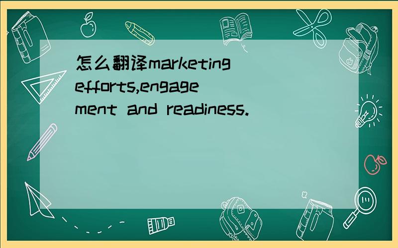 怎么翻译marketing efforts,engagement and readiness.