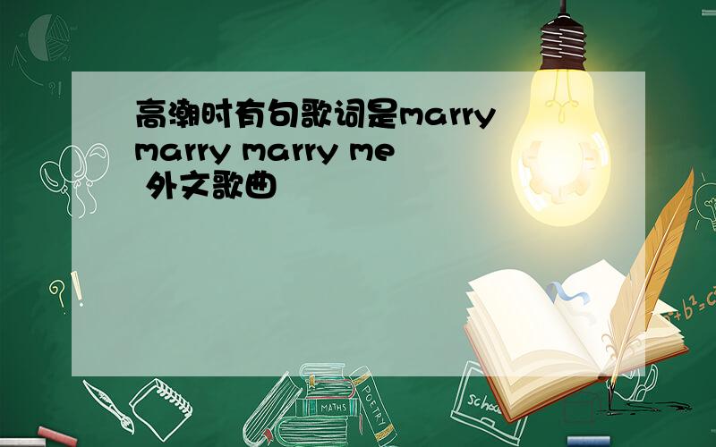 高潮时有句歌词是marry marry marry me 外文歌曲