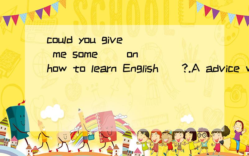 could you give me some （）on how to learn English（）?.A advice wellB suggestion well