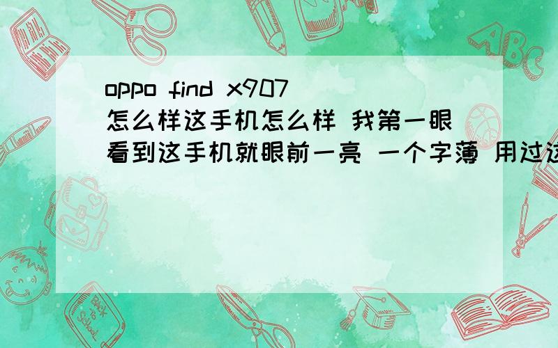 oppo find x907怎么样这手机怎么样 我第一眼看到这手机就眼前一亮 一个字薄 用过这款手机的给点建议 其他性能呢