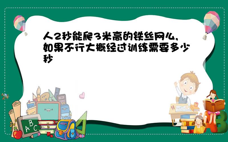 人2秒能爬3米高的铁丝网么,如果不行大概经过训练需要多少秒