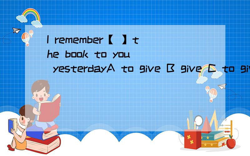 I remember【 】the book to you yesterdayA to give B give C to giving D giving