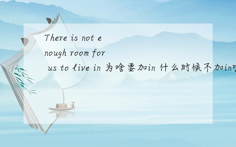 There is not enough room for us to live in 为啥要加in 什么时候不加in呢?