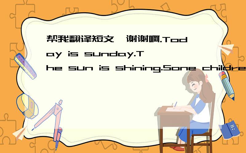 帮我翻译短文,谢谢啊.Today is sunday.The sun is shining.Sone children are in the park .It’s laToday is sunday.The sun is shining.Sone  children are in the park .It’s large and beautiful.Look,some girls are singing and  dancing under the b