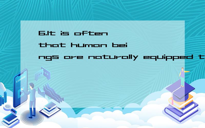 6.It is often that human beings are naturally equipped to speak.A.said B.to say C.saying D.being said