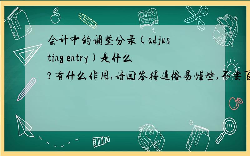 会计中的调整分录(adjusting entry)是什么?有什么作用,请回答得通俗易懂些,不要百度百科,举例说明最好.