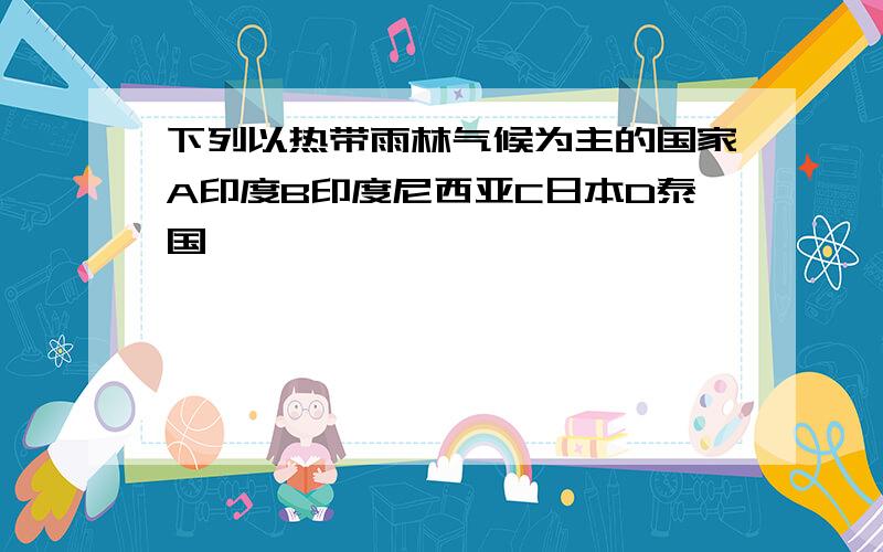 下列以热带雨林气候为主的国家A印度B印度尼西亚C日本D泰国