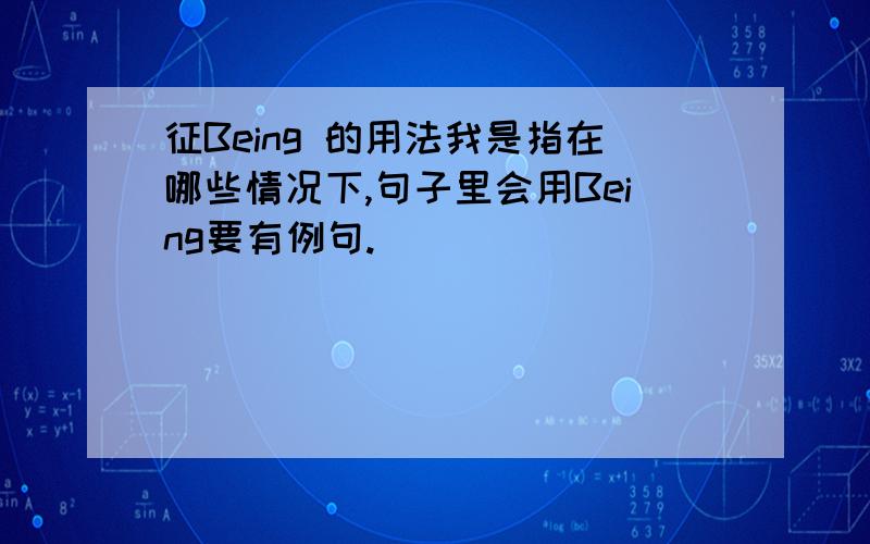 征Being 的用法我是指在哪些情况下,句子里会用Being要有例句.