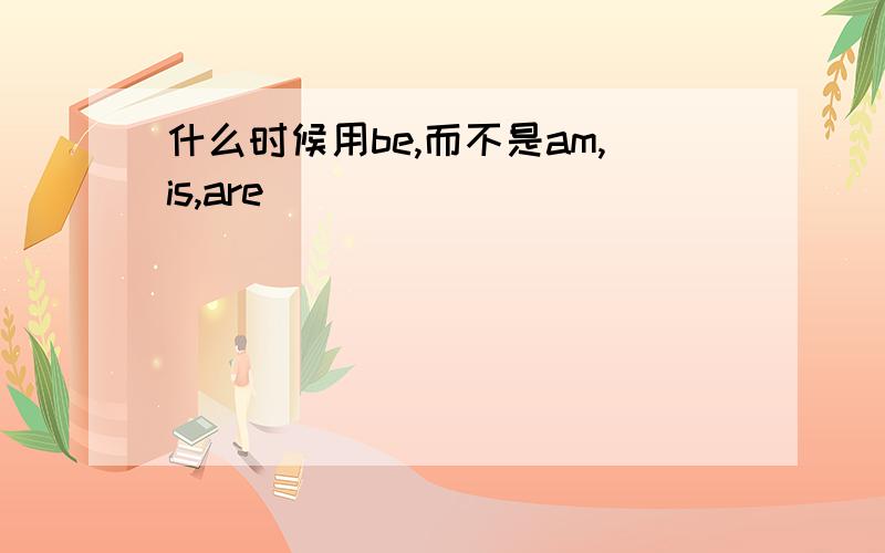 什么时候用be,而不是am,is,are