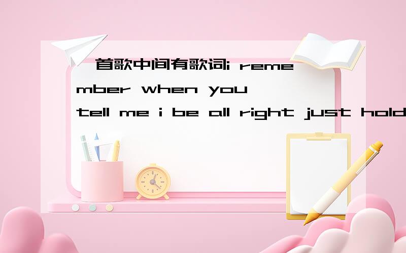 一首歌中间有歌词i remember when you tell me i be all right just hold me 绝不是张韶涵的歌