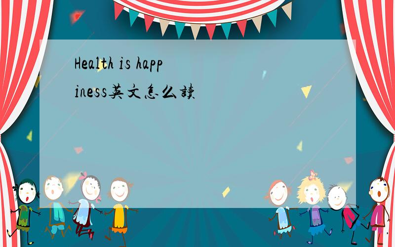 Health is happiness英文怎么读