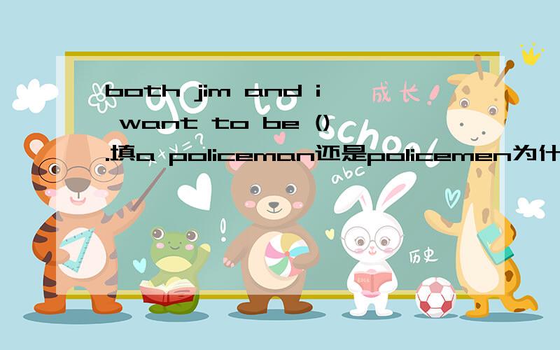 both jim and i want to be ().填a policeman还是policemen为什么啊?