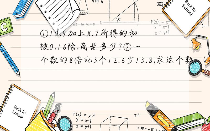 ①10.9加上8.7所得的和被0.16除,商是多少?②一个数的8倍比3个12.6少13.8,求这个数.（用方程解）