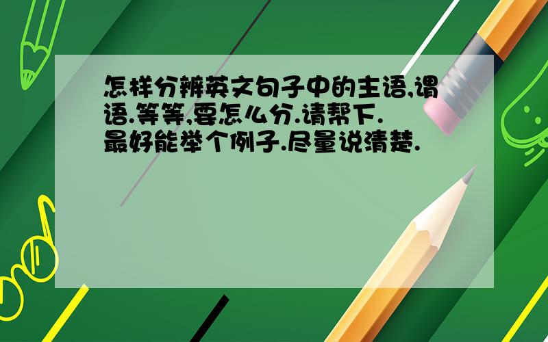 怎样分辨英文句子中的主语,谓语.等等,要怎么分.请帮下.最好能举个例子.尽量说清楚.