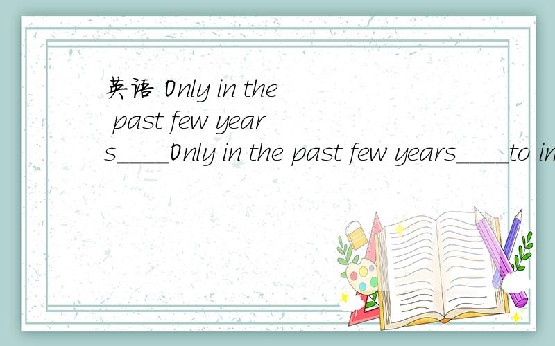 英语 Only in the past few years____Only in the past few years____to improve the living conditions in this area.A.something has been done B.there is something doneC.has there something been done D.has something been done.请问,这题为什么选D?