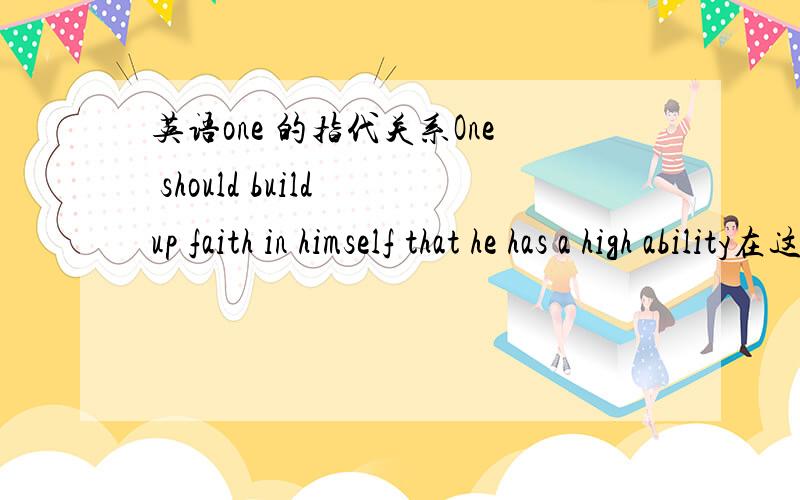 英语one 的指代关系One should build up faith in himself that he has a high ability在这句话中一开始的主语是one 但后来用到了himself.可以解释并且举例说明一下这种情况下one 和he的用法吗?