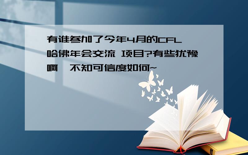 有谁参加了今年4月的CFL 哈佛年会交流 项目?有些犹豫啊,不知可信度如何~