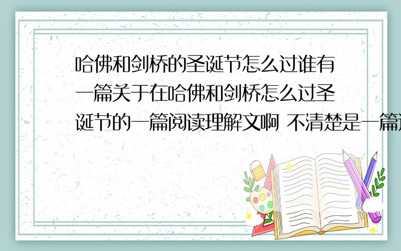 哈佛和剑桥的圣诞节怎么过谁有一篇关于在哈佛和剑桥怎么过圣诞节的一篇阅读理解文啊 不清楚是一篇还是两篇