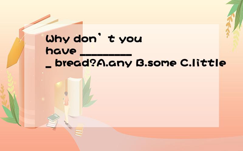 Why don’t you have __________ bread?A.any B.some C.little