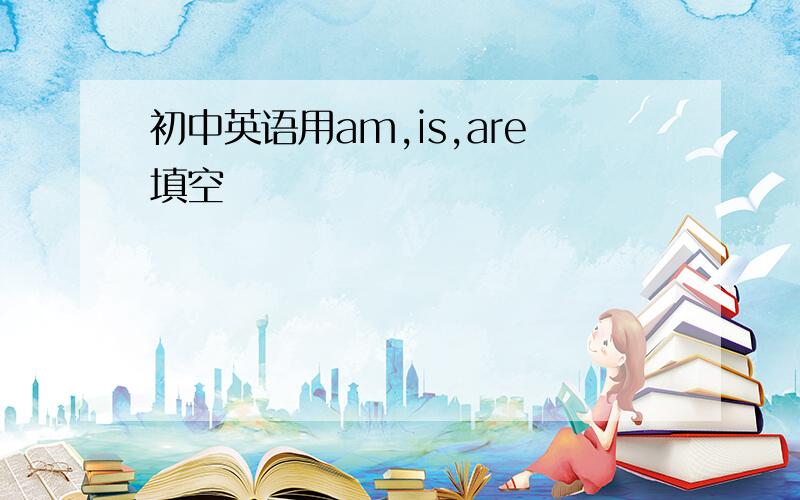 初中英语用am,is,are填空