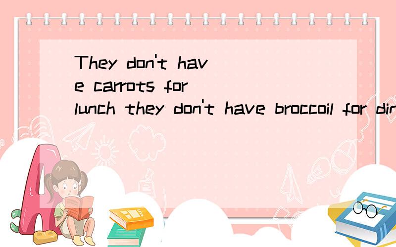 They don't have carrots for lunch they don't have broccoil for dinner .不是否定句的时候and要变成or吗?为什么这个句子不变?