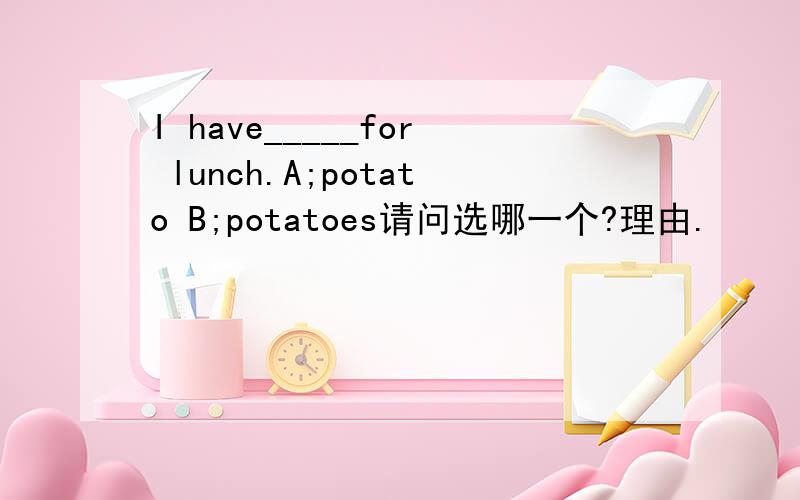 I have_____for lunch.A;potato B;potatoes请问选哪一个?理由.