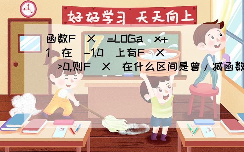 函数F（X）=LOGa|x+1|在（-1,0）上有F（X）>0,则F（X）在什么区间是曾/减函数?