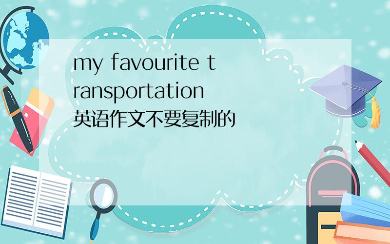 my favourite transportation 英语作文不要复制的