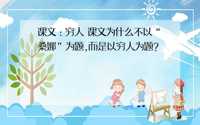 课文：穷人 课文为什么不以“桑娜”为题,而是以穷人为题?