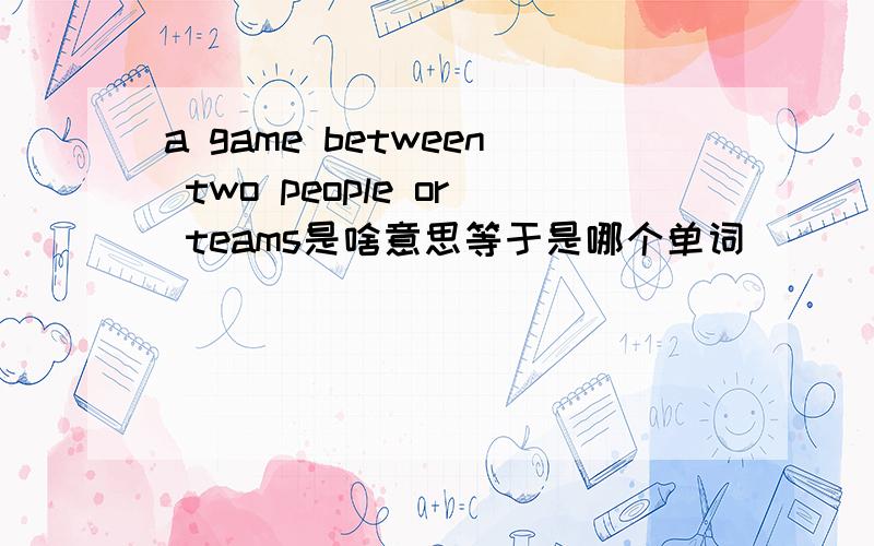 a game between two people or teams是啥意思等于是哪个单词