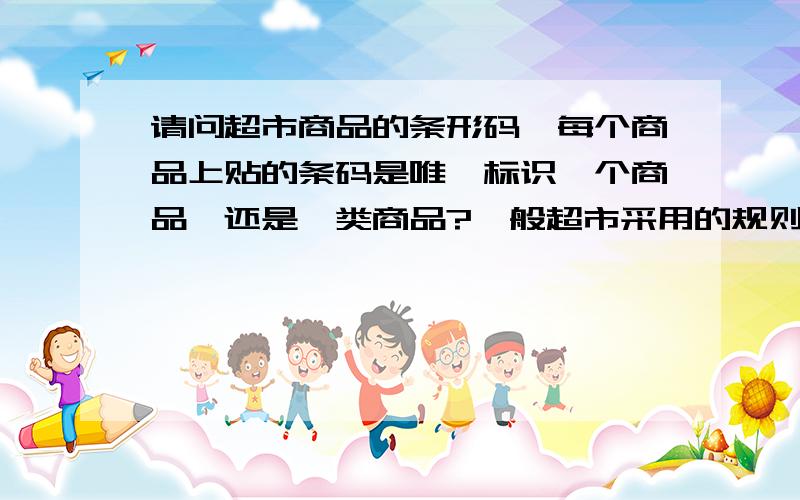 请问超市商品的条形码,每个商品上贴的条码是唯一标识一个商品,还是一类商品?一般超市采用的规则如何?我想知道的是大多数超市适用的规则,