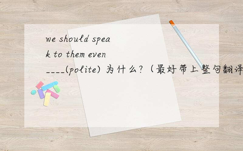 we should speak to them even____(polite) 为什么?（最好带上整句翻译）