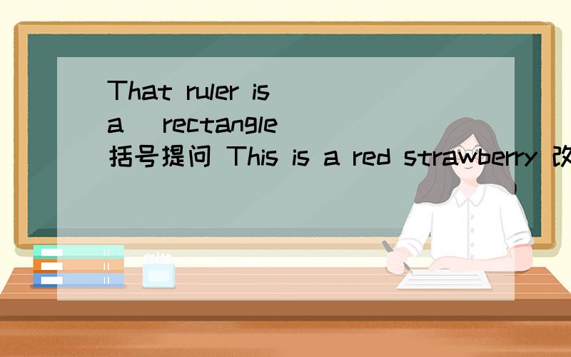 That ruler is a (rectangle) 括号提问 This is a red strawberry 改复数