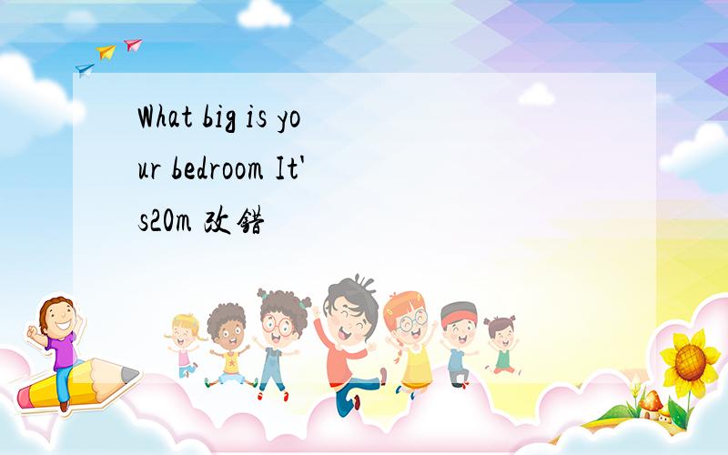 What big is your bedroom It's20m 改错