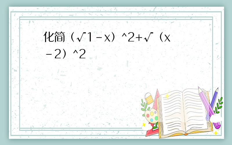 化简（√1-x）^2+√（x-2）^2