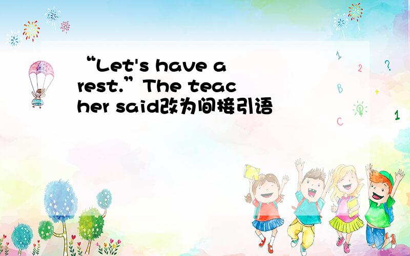 “Let's have a rest.”The teacher said改为间接引语