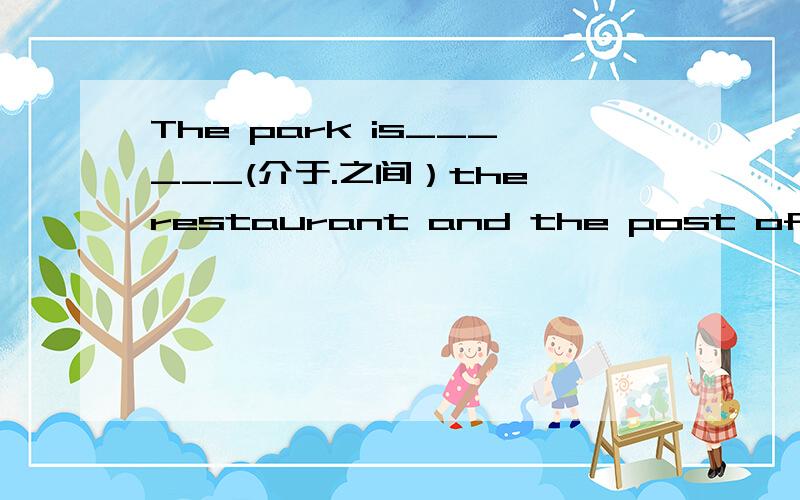 The park is______(介于.之间）the restaurant and the post office