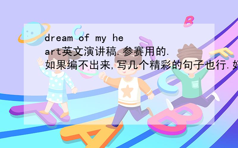 dream of my heart英文演讲稿.参赛用的.如果编不出来,写几个精彩的句子也行.好的加财富